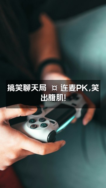 抖音不听助眠视频封面：搞笑聊天局🤣连麦PK，笑出腹肌！